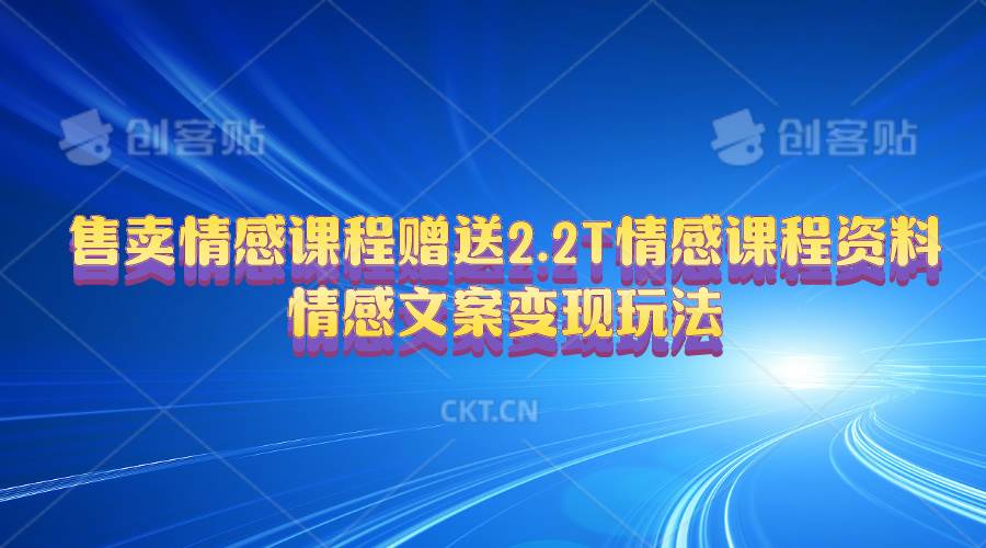 售卖情感课程，赠送2.2T情感课程资料，情感文案变现玩法-副业之家