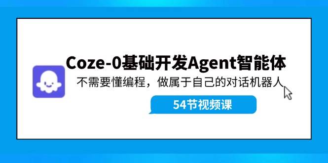 Coze-0基础开发 Agent智能体教程：不需要懂编程，做属于自己的对话机器人-副业之家