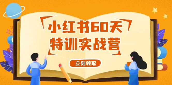 小红书60天特训实战营（系统课）从0打造能赚钱的小红书账号（55节课）-副业之家