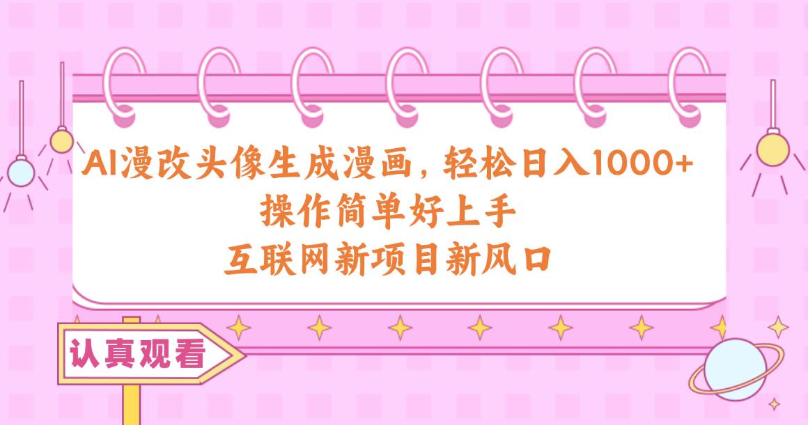 AI漫改头像生成漫画，轻松日入1000+，操作简单好上手，互联网新项目新风口-副业之家