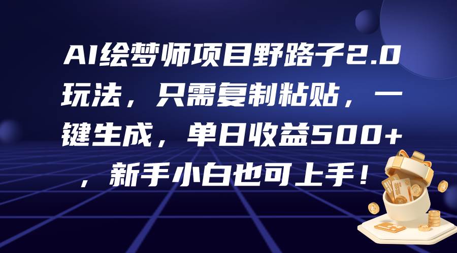 AI绘梦师项目野路子2.0玩法，只需复制粘贴，一键生成，单日收益500+，新…-副业之家