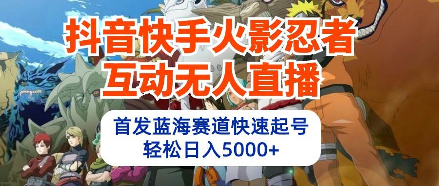 抖音快手火影忍者互动无人直播 蓝海赛道快速起号 日入5000+教程+软件+素材-副业之家
