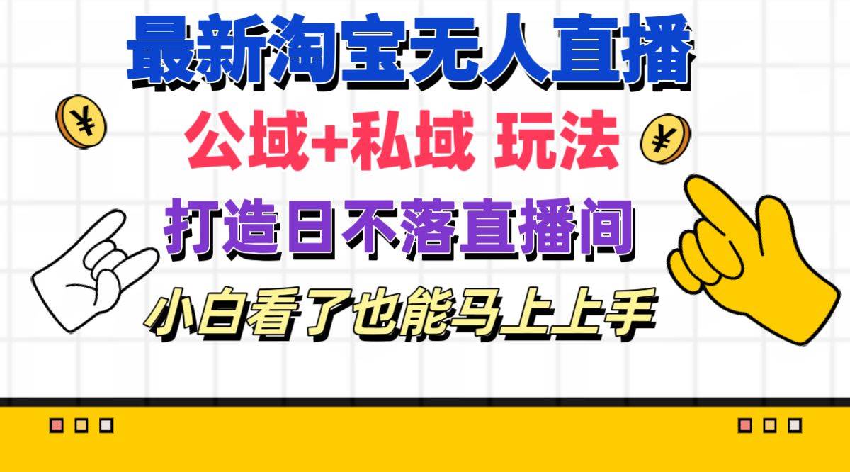 最新淘宝无人直播 公域+私域玩法打造真正的日不落直播间 小白看了也能…-副业之家