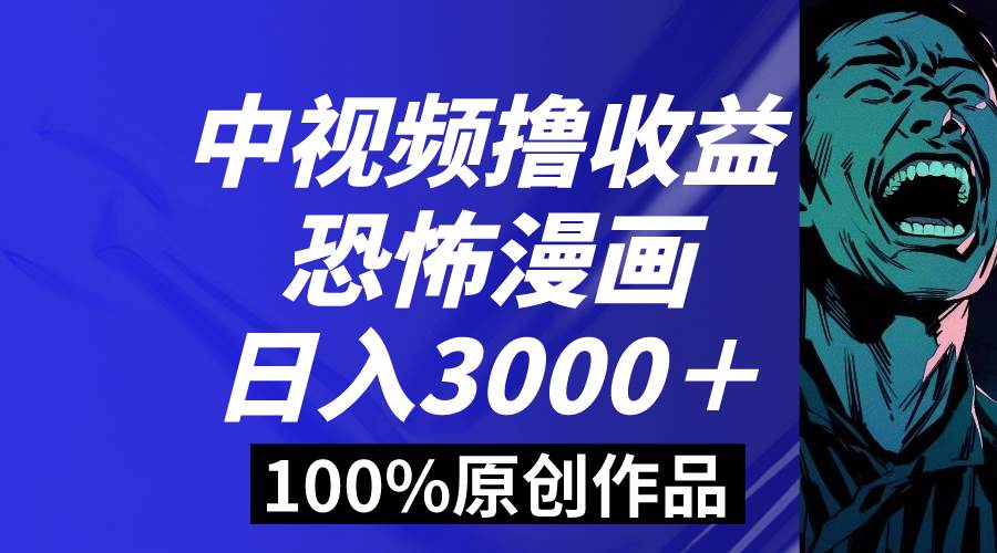 中视频恐怖漫画暴力撸收益，日入3000＋，100%原创玩法，小白轻松上手多…-副业之家