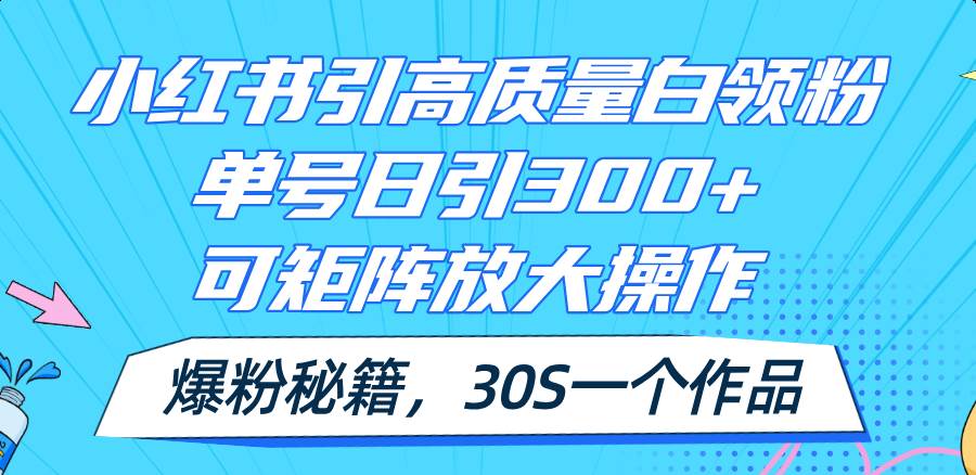 小红书引高质量白领粉，单号日引300+，可放大操作，爆粉秘籍！30s一个作品-副业之家