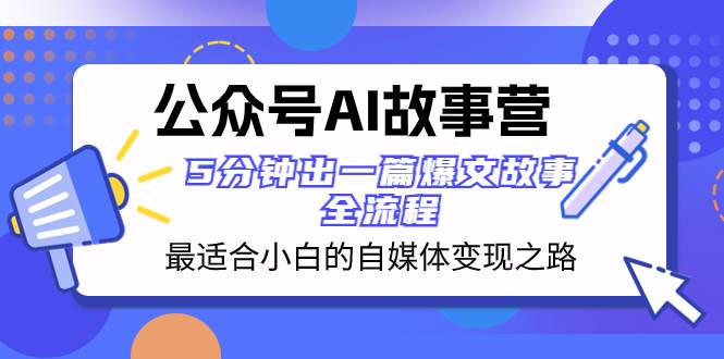 公众号AI 故事营 最适合小白的自媒体变现之路  5分钟出一篇爆文故事 全流程-副业之家