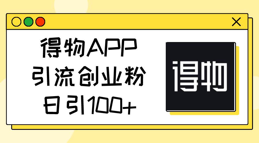 得物APP引流创业粉，日引100+-副业之家