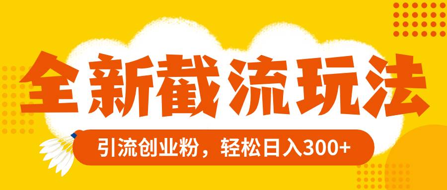 全新截流玩法，精准引流创业粉，轻松日入300+-副业之家