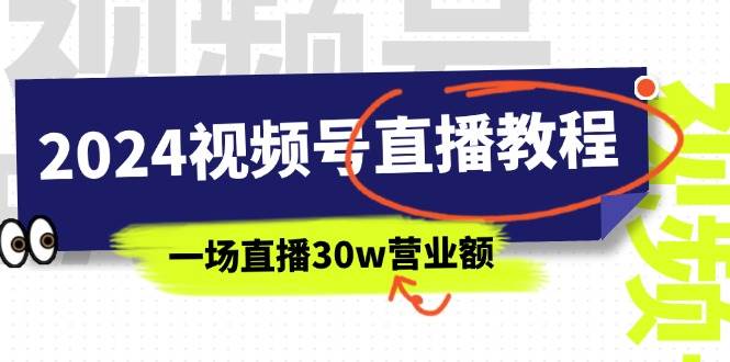 2024视频号直播教程：视频号如何赚钱详细教学，一场直播30w营业额（37节）-副业之家