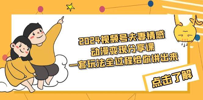 2024视频号夫妻情感动漫变现分享课 一套玩法全过程给你讲出来（教程+素材）-副业之家