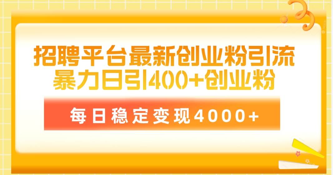 招聘平台最新创业粉引流技术，简单操作日引创业粉400+，每日稳定变现4000+-副业之家