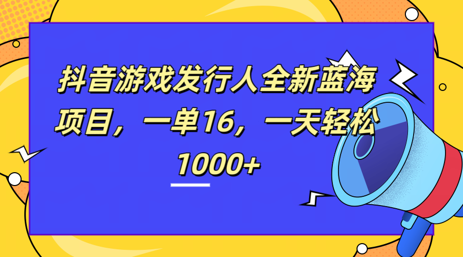 全新抖音游戏发行人蓝海项目，一单16，一天轻松1000+-副业之家