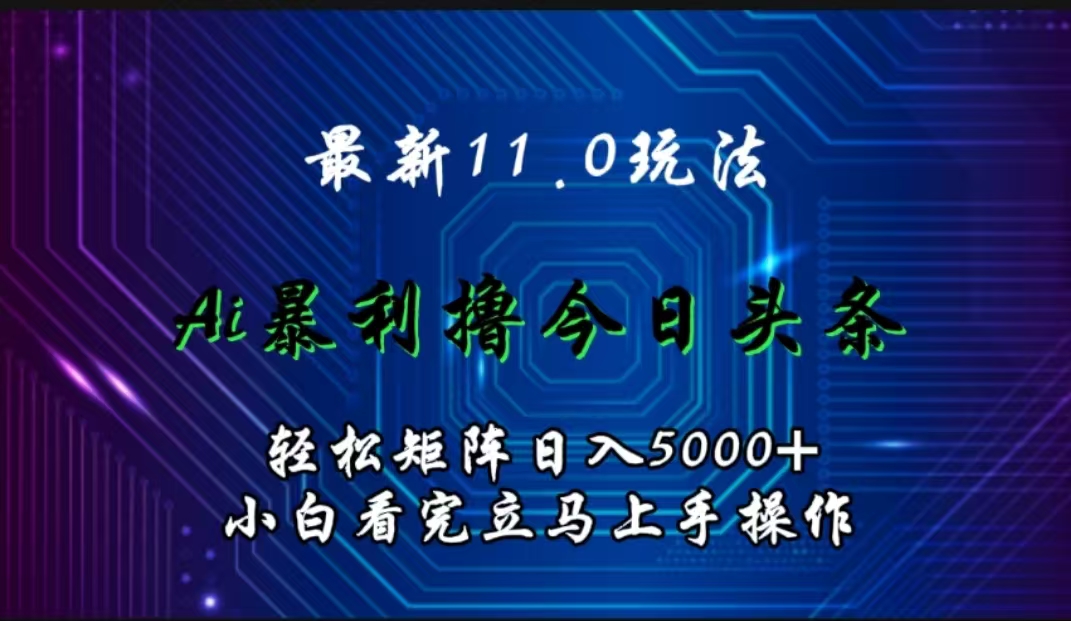 最新11.0玩法 AI辅助撸今日头条轻松实现矩阵日入5000+小白看完即可上手矩阵操作-副业之家