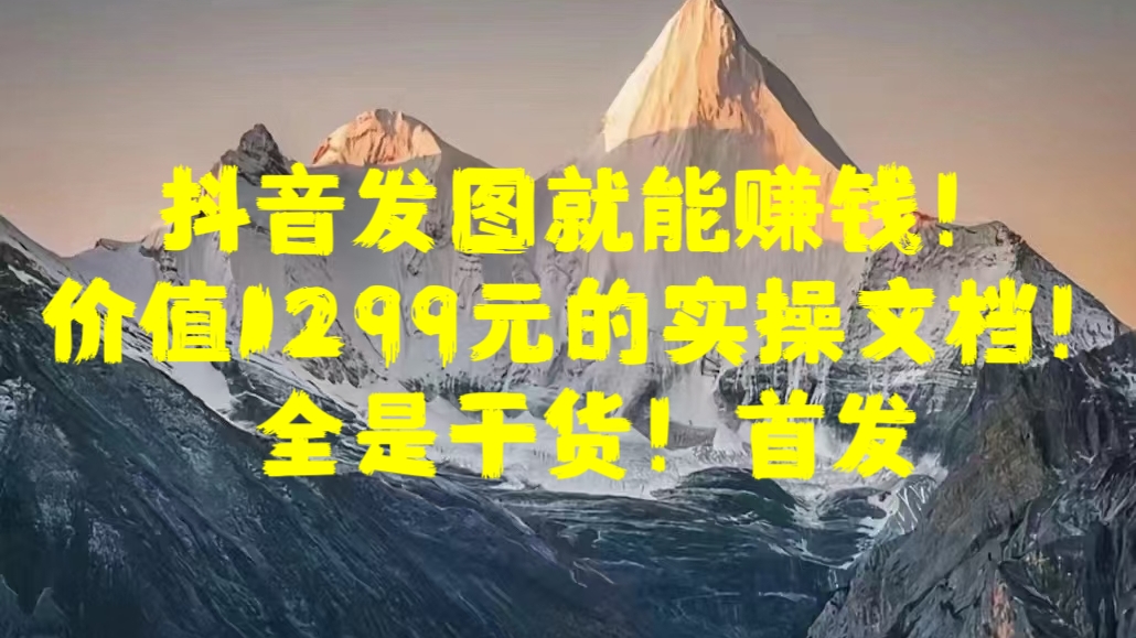 抖音发图就能赚钱！价值1299元的实操文档，全是干货！首发-副业之家