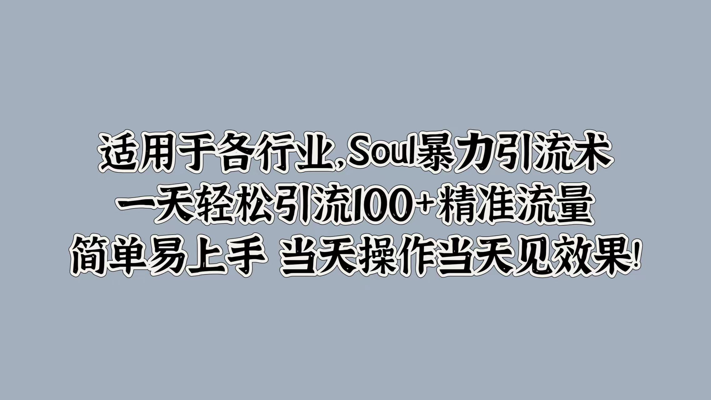 适用于各行业，Soul暴力引流术，一天轻松引流100+精准流量，简单易上手 当天操作当天见效果!-副业之家