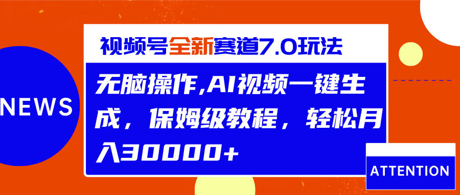 视频号最新7.0玩法，无脑操作，保姆级教程，轻松月入30000+-副业之家