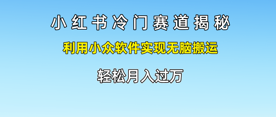 小红书冷门赛道揭秘,轻松月入过万，利用小众软件实现无脑搬运，-副业之家