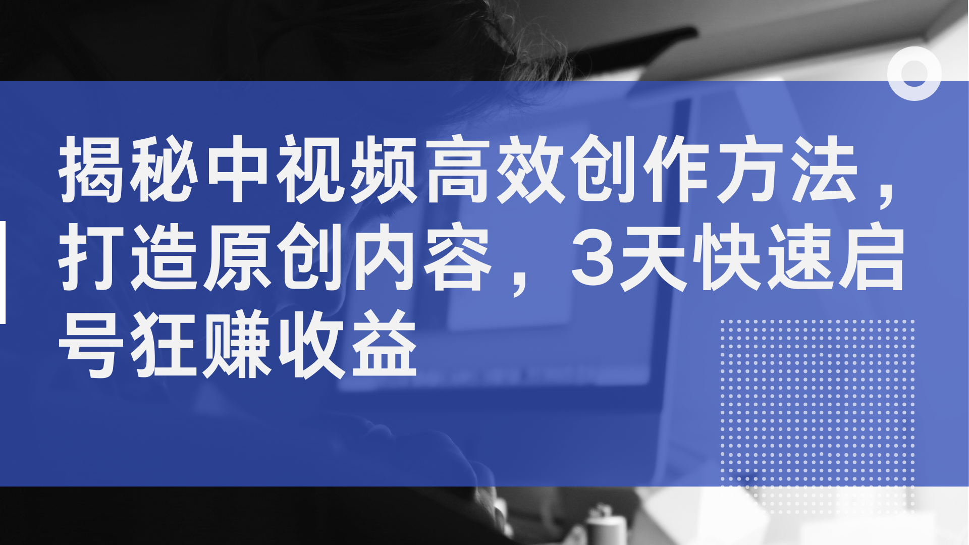 揭秘中视频高效创作方法，打造原创内容，3天快速启号狂赚收益-副业之家