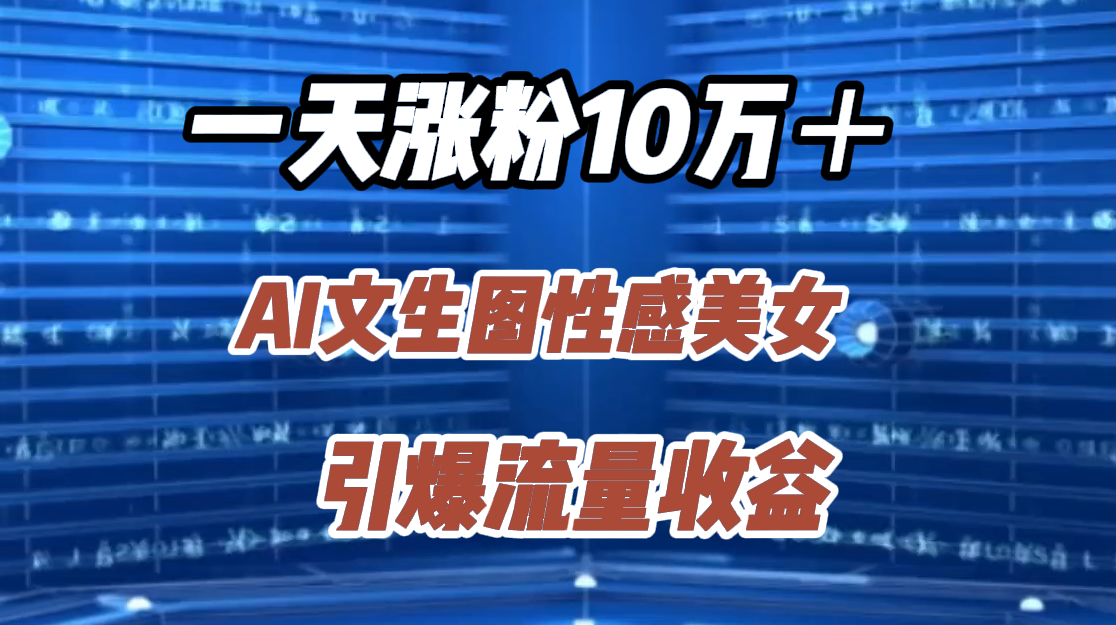 一天涨粉10万＋，AI文生图性感美女，引爆流量收益-副业之家