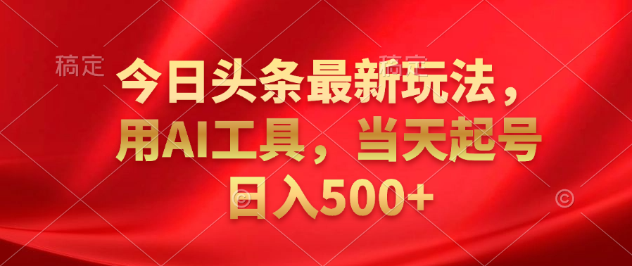 今日头条最新玩法，利用AI工具，当天起号日入500+-副业之家