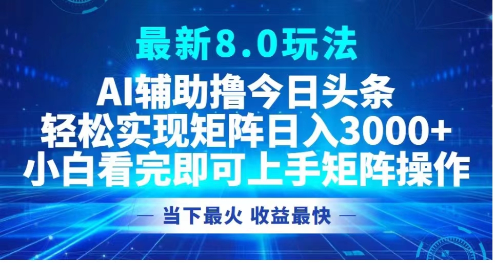 最新8.0玩法 AI辅助撸今日头条轻松实现矩阵日入3000+小白看完即可上手矩阵操作当下最火 收益最快-副业之家