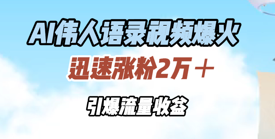 AI伟人语录视频爆火，迅速涨粉2万＋，引爆流量收益-副业之家