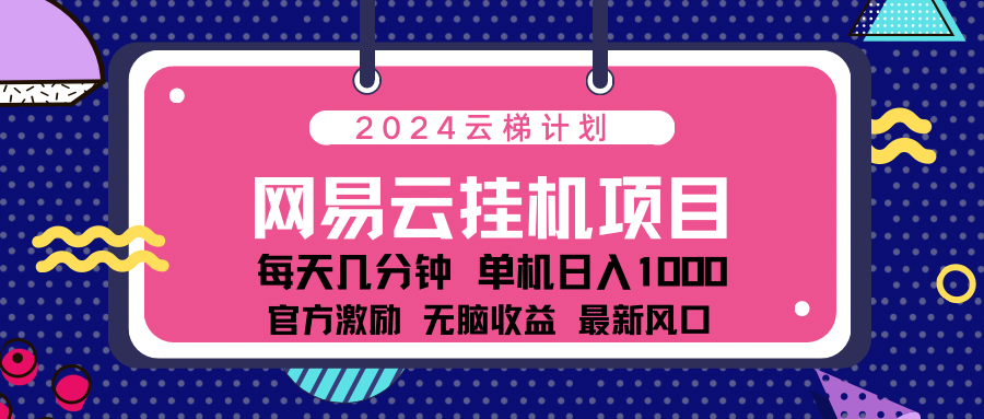 2024网易云云梯计划项目，每天只需操作几分钟！纯躺赚玩法，一个账号一个月一万到三万收益！可批量，可矩阵，收益翻倍！-副业之家