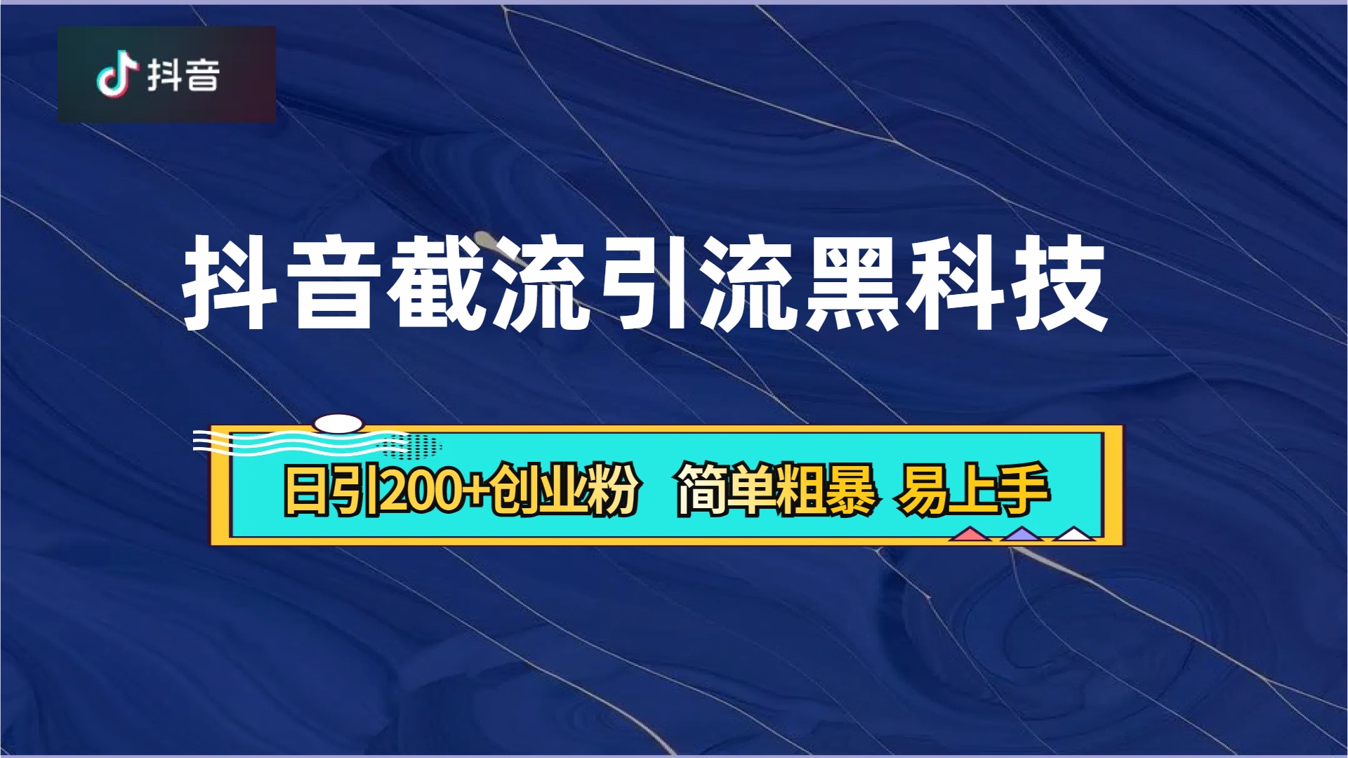 抖音暴力截流引流黑科技，日引200+创业粉，顶流导师内部课程，简单粗暴易上手-副业之家