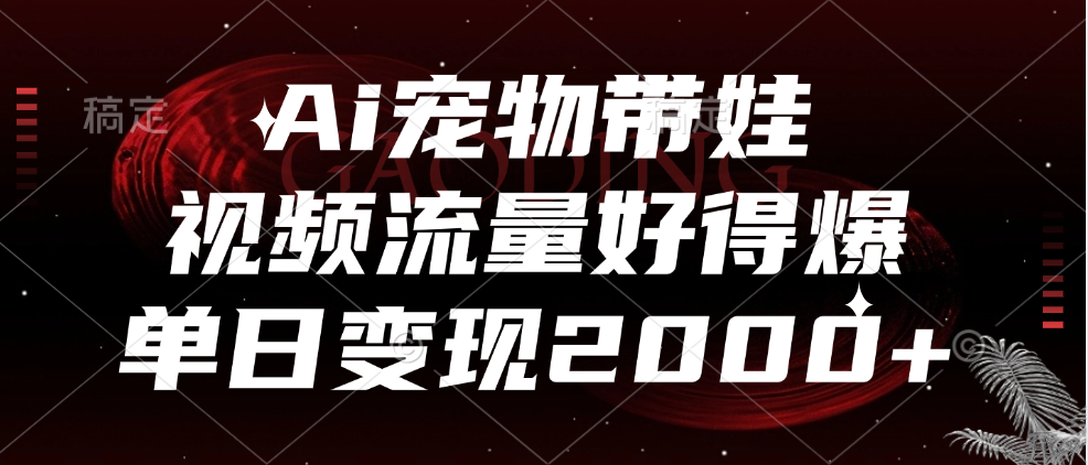 Ai宠物带娃，视频流量好得爆，单日变现2000+-副业之家
