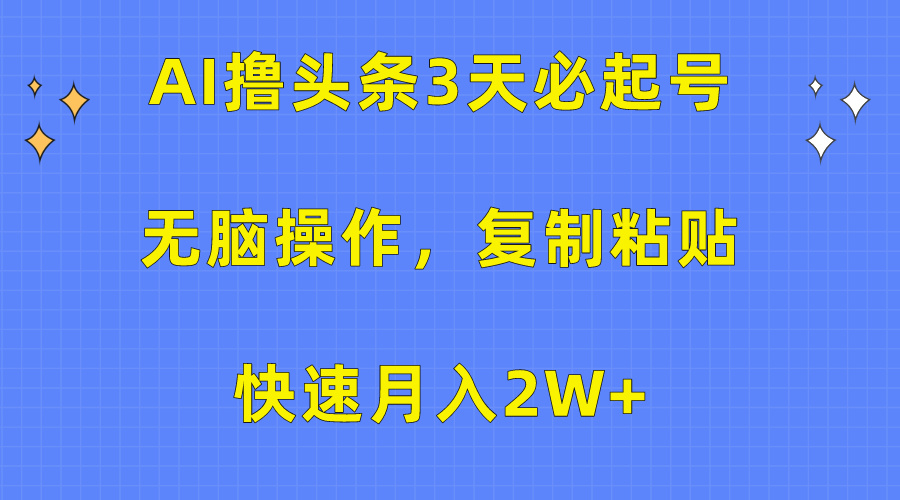 AI撸头条3天必起号，无脑操作3分钟1条，复制粘贴保守月入2W+-副业之家