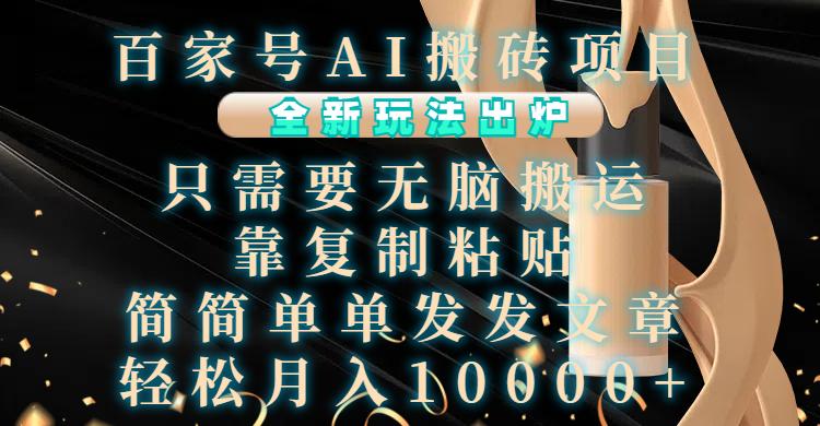 百家号AI搬砖项目，全新玩法出炉，只需要无脑搬运，靠复制粘贴，简单发文章，也能轻松月入10000+-副业之家