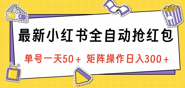 最新小红书全自动抢红包，单号一天50＋ 矩阵操作日入300＋，纯无脑操作-副业之家