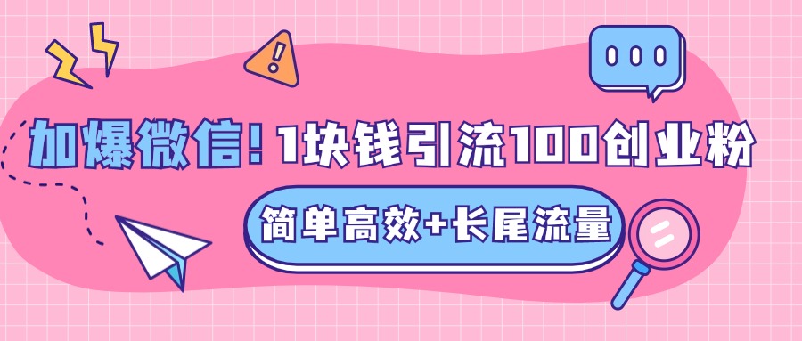 低成本高回报，1块钱引流100个精准创业粉，简单高效+长尾流量，单人单日引流500+创业粉，加爆你的微信-副业之家