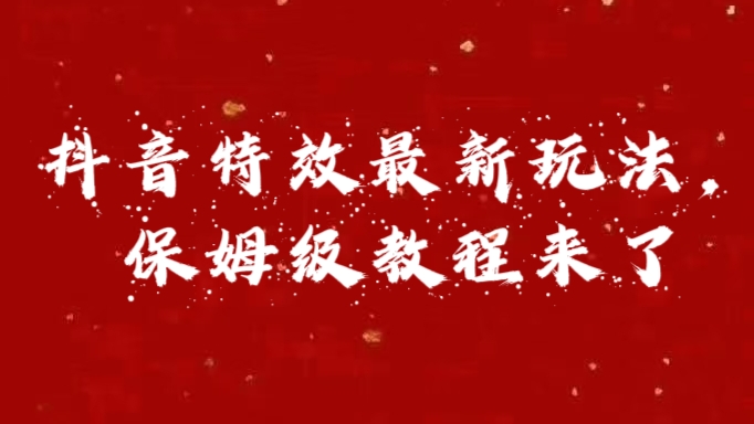 外面卖1980的项目，抖音特效最新玩法，保姆级教程，今天他来了-副业之家