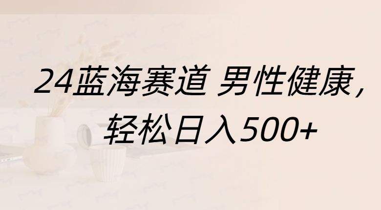 蓝海赛道 男性健康，轻松日入500+-副业之家