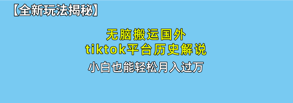 【全新玩法揭秘】无脑搬运国外tiktok历史解说，月入过万绝不是梦-副业之家