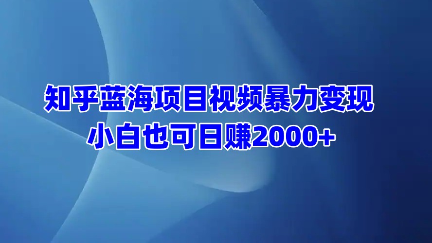 知乎蓝海项目视频暴力变现  小白也可日赚2000+-副业之家