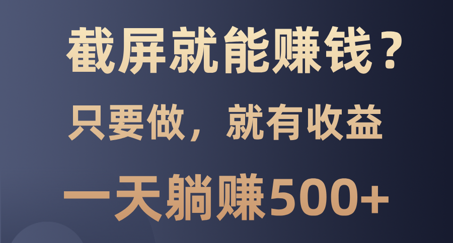 截屏就能赚钱？0门槛，只要做，100%有收益的一个项目，一天躺赚500+-副业之家