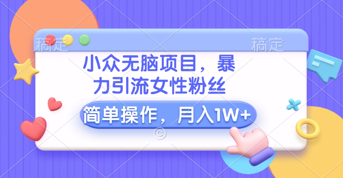 小众无脑项目，暴力引流女性粉丝，简单操作，月入10000+元-副业之家
