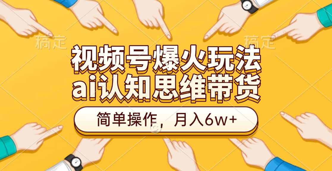 视频号爆火玩法，ai认知思维带货、简单操作，月入6w+-副业之家