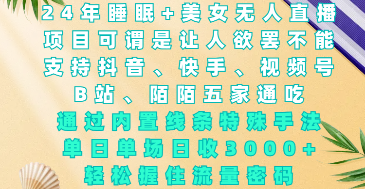 24年睡眠+美女无人直播，项目可谓是让人欲罢不能，支持抖音、快手、视频号、B站、陌陌五家通吃，通过内置线条特殊手法，单场日收3000+，轻松握住流量密码-副业之家