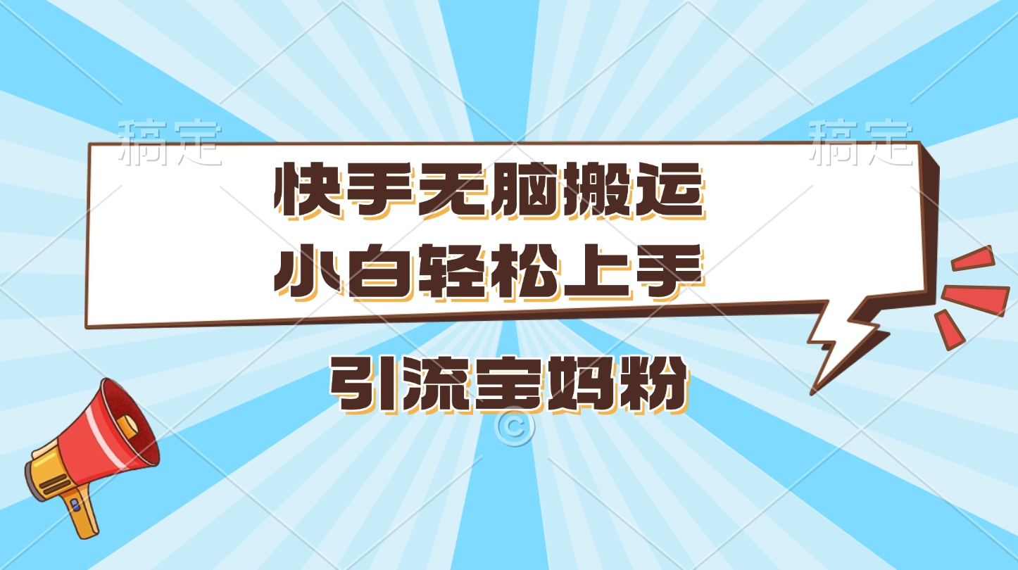 快手无脑搬运，小白轻松上手，引流宝妈粉-副业之家