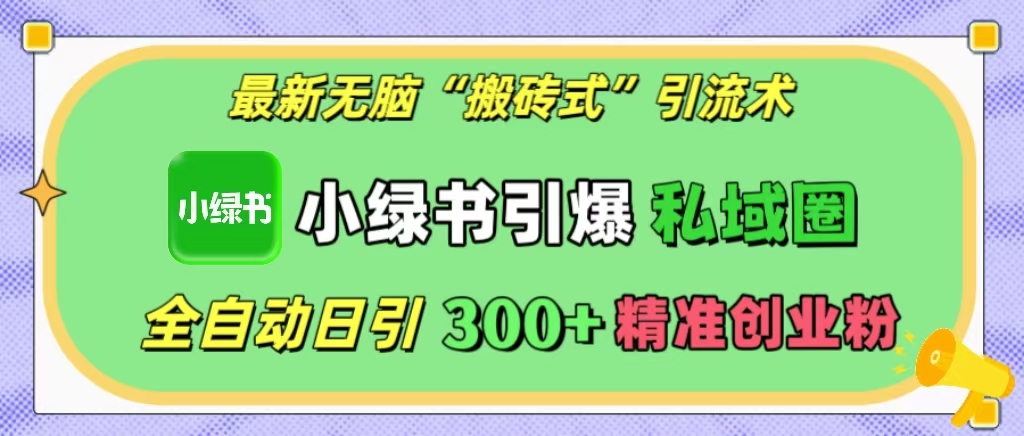 最新无脑“搬砖式”引流术，小绿书引爆私域圈，全自动日引300+精准创业粉！-副业之家