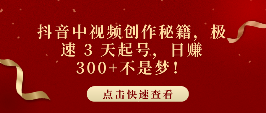 抖音中视频创作秘籍，极速 3 天起号，日赚 300+不是梦！-副业之家