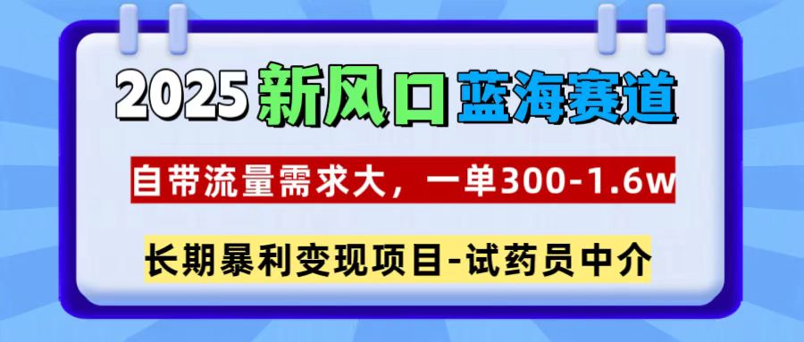 2025新风口蓝海赛道，一单300~1.6w，自带流量需求大，试药员中介-副业之家