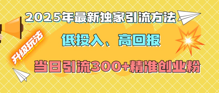 2025年最新独家引流方法，低投入高回报？当日引流300+精准创业粉-副业之家