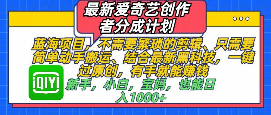 最新爱奇艺创作者分成计划，蓝海项目，不需要繁琐的剪辑、 只需要简单动手搬运、结合最新黑科技，一键过原创，有手就能赚钱，新手，小白，宝妈，也能日入1000+  手机也可操作-副业之家