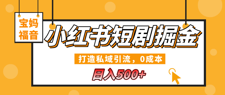 小红书短剧掘金，打造私域引流，0成本，宝妈福音日入500+-副业之家