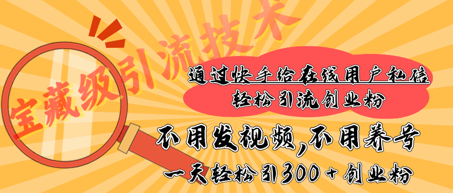 快手宝藏级引流技术，不用发视频，不用养号，纯纯搬砖操作，在线私信轻松引流创业粉，一天能引300 + 创业粉-副业之家