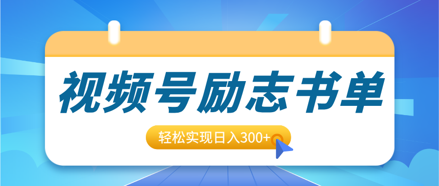 视频号励志书单号升级玩法，适合0基础小白操作，轻松实现日入300+-副业之家